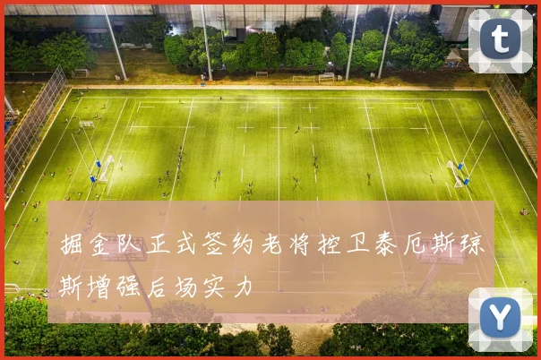 掘金队正式签约老将控卫泰厄斯琼斯增强后场实力