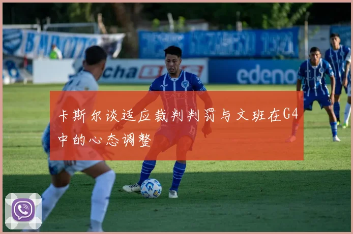 卡斯尔谈适应裁判判罚与文班在G4中的心态调整