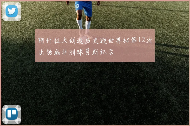 阿什拉夫创造历史迎世界杯第12次出场成非洲球员新纪录
