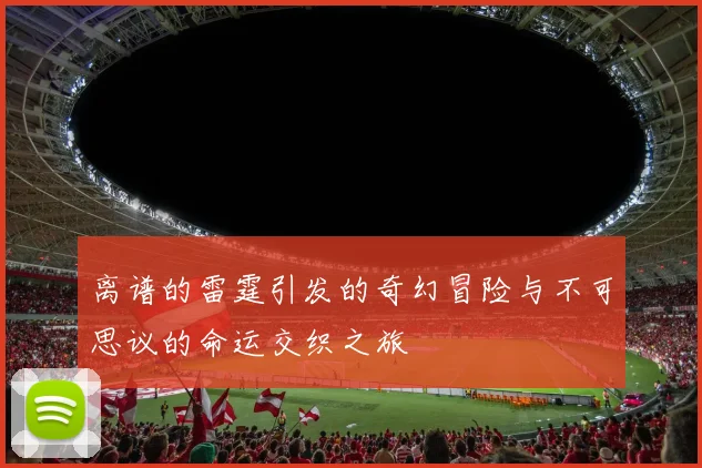 离谱的雷霆引发的奇幻冒险与不可思议的命运交织之旅