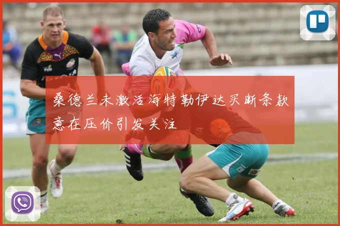 桑德兰未激活海特勒伊达买断条款意在压价引发关注