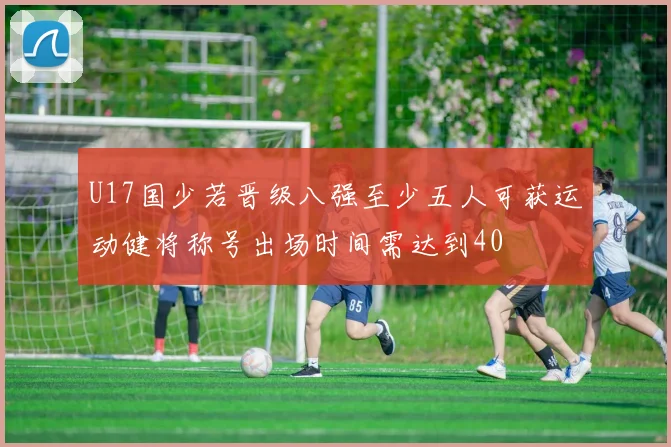 U17国少若晋级八强至少五人可获运动健将称号出场时间需达到40