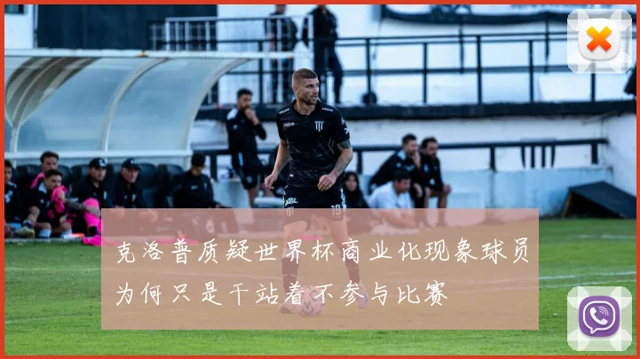 克洛普质疑世界杯商业化现象球员为何只是干站着不参与比赛