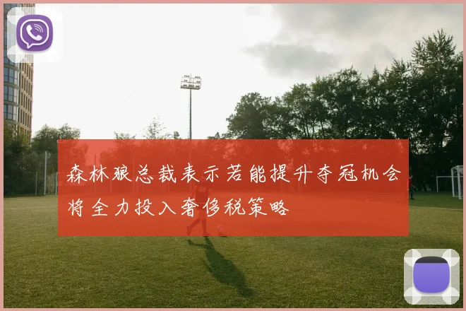 森林狼总裁表示若能提升夺冠机会将全力投入奢侈税策略