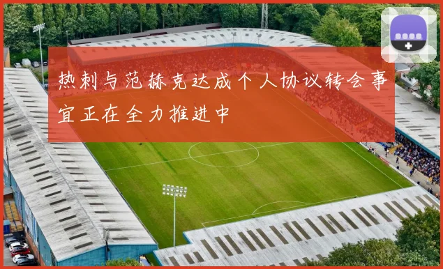 热刺与范赫克达成个人协议转会事宜正在全力推进中