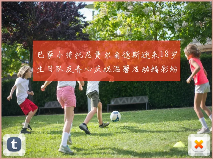 巴萨小将托尼费尔南德斯迎来18岁生日队友齐心庆祝温馨活动精彩纷呈
