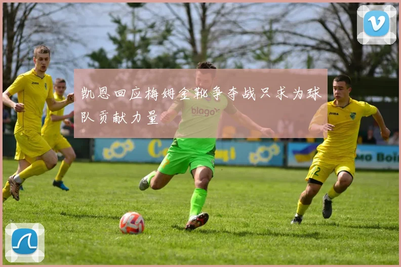 凯恩回应梅姆金靴争夺战只求为球队贡献力量