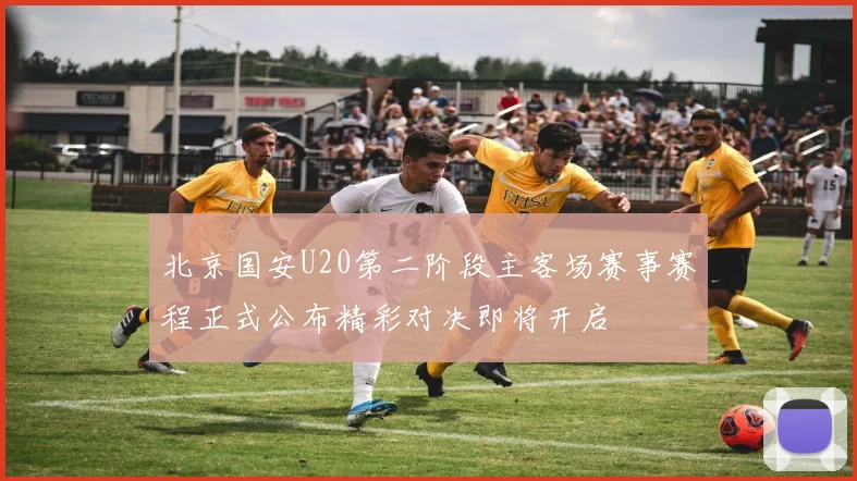 北京国安U20第二阶段主客场赛事赛程正式公布精彩对决即将开启