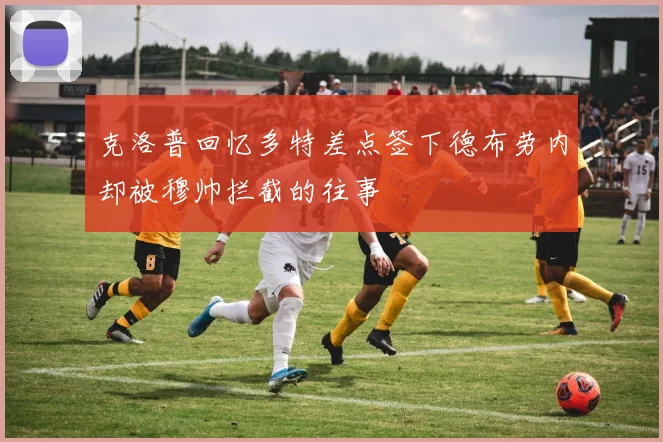 克洛普回忆多特差点签下德布劳内却被穆帅拦截的往事