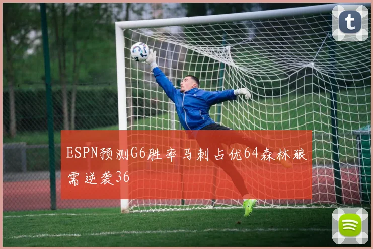 ESPN预测G6胜率马刺占优64森林狼需逆袭36